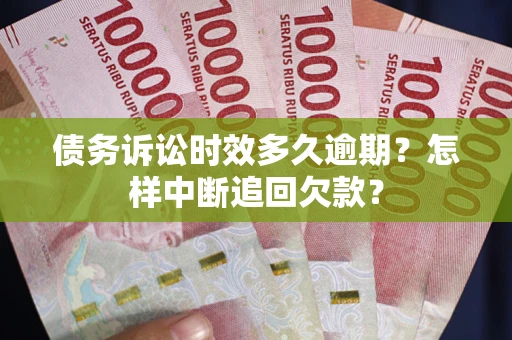 武汉债务诉讼时效多久逾期？怎样中断追回欠款？