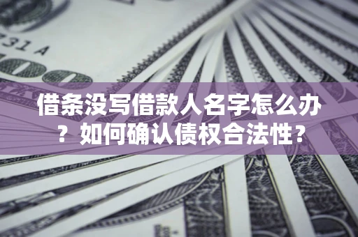 武汉借条没写借款人名字怎么办？如何确认债权合法性？