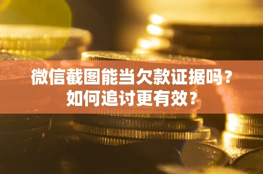 武汉微信截图能当欠款证据吗？如何追讨更有效？