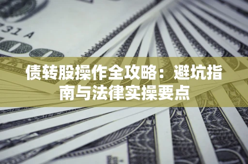 武汉债转股操作全攻略：避坑指南与法律实操要点