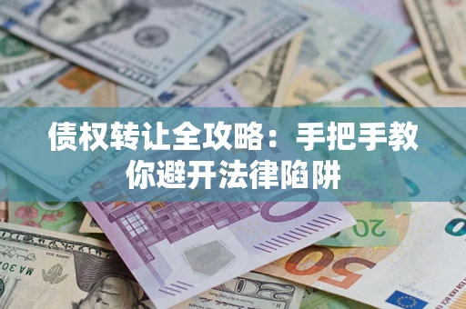 武汉债权转让全攻略：手把手教你避开法律陷阱