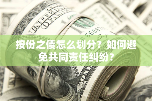 武汉按份之债怎么划分？如何避免共同责任纠纷？