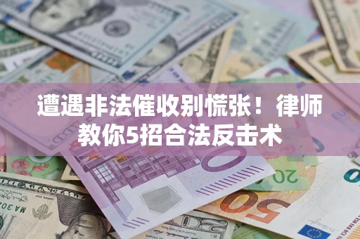 武汉遭遇非法催收别慌张！律师教你5招合法反击术