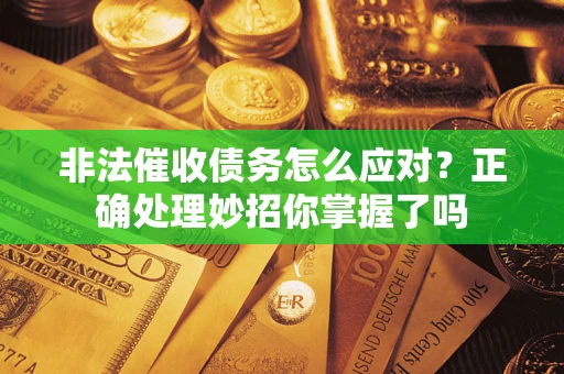 武汉非法催收债务怎么应对？正确处理妙招你掌握了吗