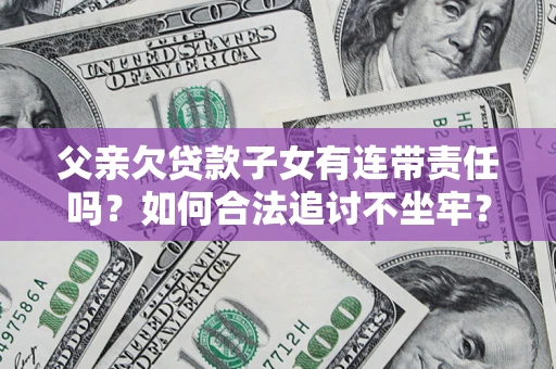 武汉父亲欠贷款子女有连带责任吗？如何合法追讨不坐牢？