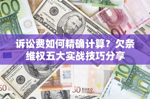 武汉诉讼费如何精确计算？欠条维权五大实战技巧分享