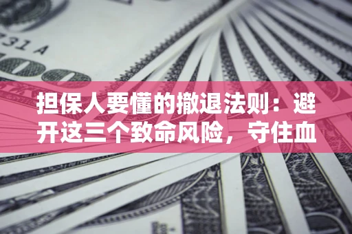 武汉担保人要懂的撤退法则：避开这三个致命风险，守住血汗钱