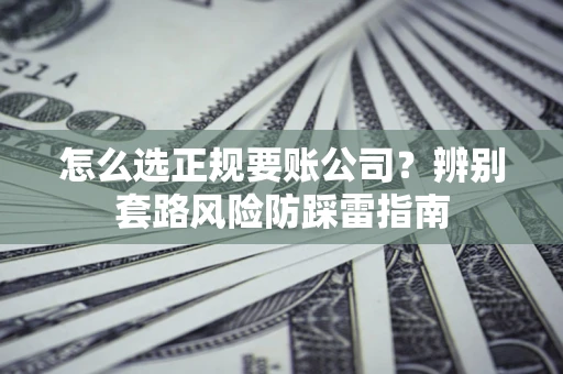 武汉怎么选正规要账公司？辨别套路风险防踩雷指南
