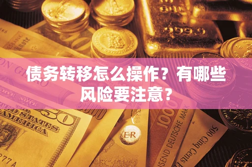 武汉债务转移怎么操作？有哪些风险要注意？