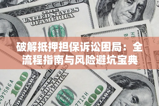 武汉破解抵押担保诉讼困局:全流程指南与风险避坑宝典 武汉破解抵押担保诉讼困局:全流程指南与风险避坑宝典