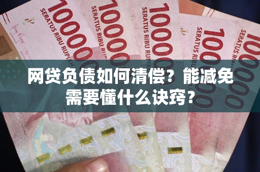 武汉网贷负债如何清偿？能减免需要懂什么诀窍？