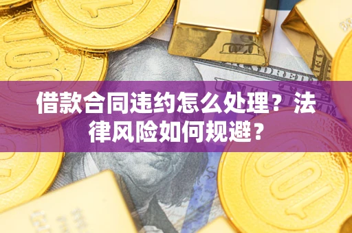 武汉借款合同违约怎么处理？法律风险如何规避？