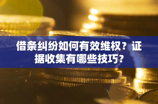 武汉借条纠纷如何有效维权？证据收集有哪些技巧？