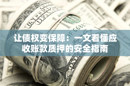 武汉让债权变保障：一文看懂应收账款质押的安全指南