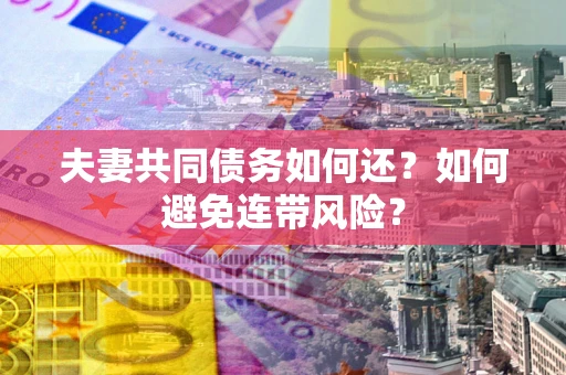 武汉夫妻共同债务如何还？如何避免连带风险？
