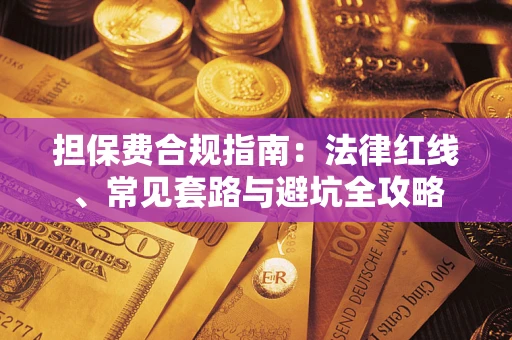 武汉担保费合规指南：法律红线、常见套路与避坑全攻略