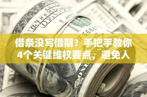 武汉借条没写借期？手把手教你4个关键维权要点，避免人财两空