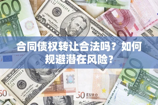 武汉合同债权转让合法吗?如何规避潜在风险? 武汉合同债权转让合法吗?如何规避潜在风险?