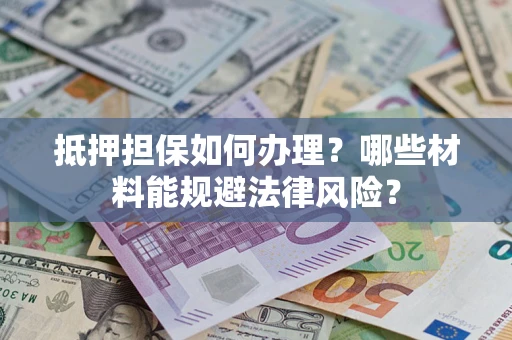 武汉抵押担保如何办理？哪些材料能规避法律风险？