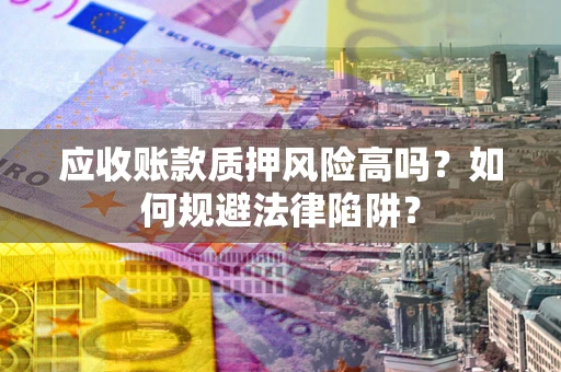 武汉应收账款质押风险高吗？如何规避法律陷阱？