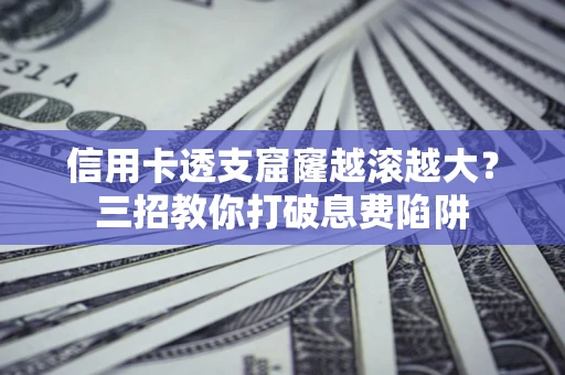 武汉信用卡透支窟窿越滚越大？三招教你打破息费陷阱