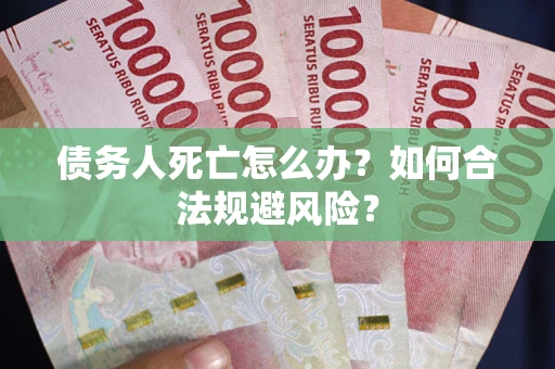 武汉债务人死亡怎么办？如何合法规避风险？
