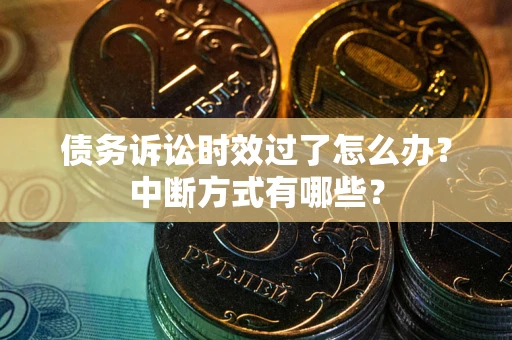 武汉债务诉讼时效过了怎么办？中断方式有哪些？