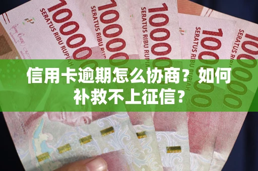 武汉信用卡逾期怎么协商？如何补救不上征信？