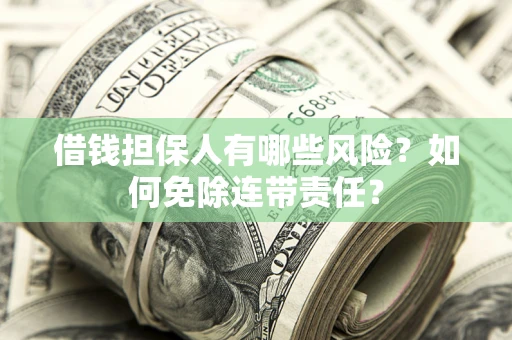 武汉借钱担保人有哪些风险？如何免除连带责任？