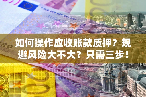 武汉如何操作应收账款质押？规避风险大不大？只需三步！