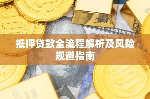 武汉抵押贷款全流程解析及风险规避指南