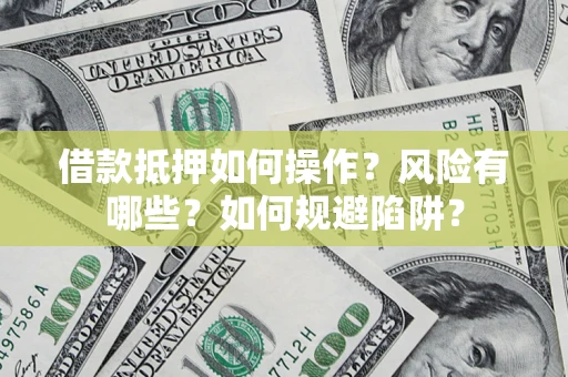 武汉借款抵押如何操作?风险有哪些?如何规避陷阱? 武汉借款抵押如何操作?风险有哪些?如何规避陷阱?