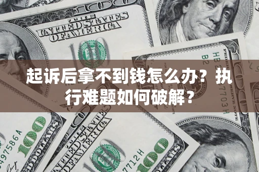武汉起诉后拿不到钱怎么办?执行难题如何破解? 武汉起诉后拿不到钱怎么办?执行难题如何破解?