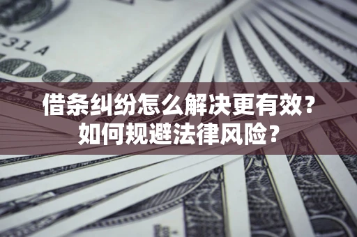 武汉借条纠纷怎么解决更有效？如何规避法律风险？