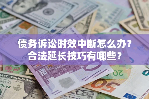 武汉债务诉讼时效中断怎么办？合法延长技巧有哪些？