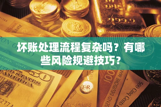 武汉坏账处理流程复杂吗？有哪些风险规避技巧？