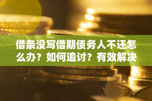 武汉借条没写借期债务人不还怎么办？如何追讨？有效解决方案！