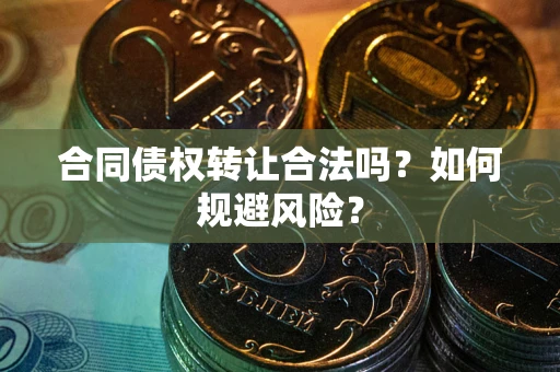 武汉合同债权转让合法吗?如何规避风险? 武汉合同债权转让合法吗?如何规避风险?