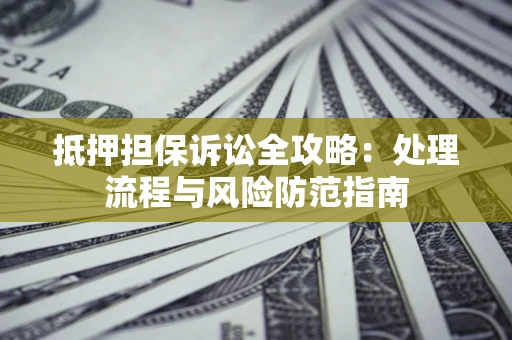 武汉抵押担保诉讼全攻略：处理流程与风险防范指南