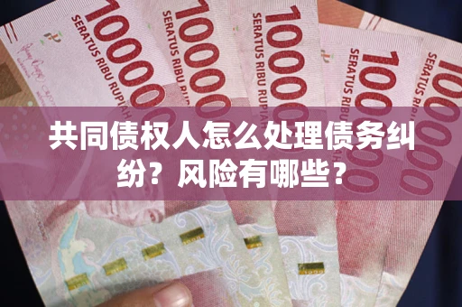 武汉共同债权人怎么处理债务纠纷？风险有哪些？