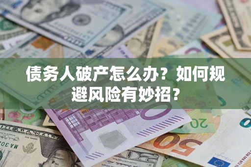武汉债务人破产怎么办？如何规避风险有妙招？