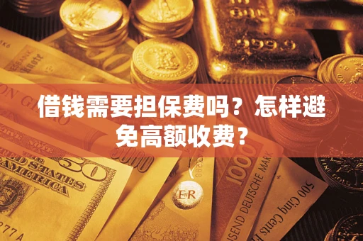 武汉借钱需要担保费吗？怎样避免高额收费？