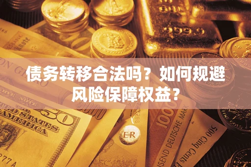 武汉债务转移合法吗？如何规避风险保障权益？