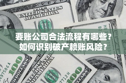 武汉要账公司合法流程有哪些？如何识别破产赖账风险？