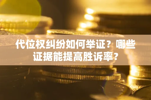 武汉代位权纠纷如何举证？哪些证据能提高胜诉率？