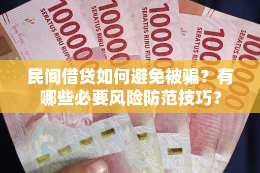 武汉民间借贷如何避免被骗？有哪些必要风险防范技巧？