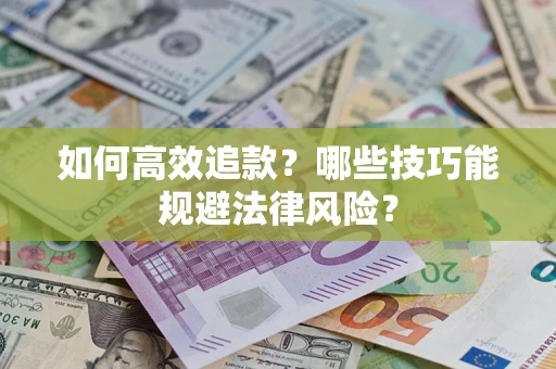 武汉如何高效追款？哪些技巧能规避法律风险？