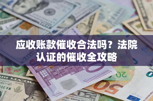 武汉应收账款催收合法吗？法院认证的催收全攻略