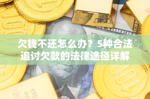 武汉欠钱不还怎么办？5种合法追讨欠款的法律途径详解