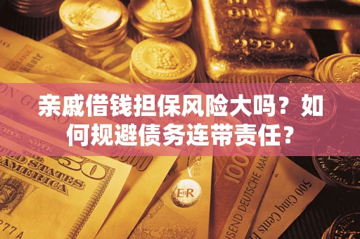武汉亲戚借钱担保风险大吗？如何规避债务连带责任？